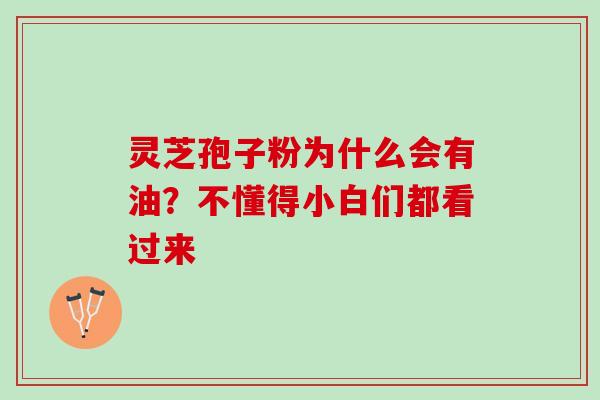 灵芝孢子粉为什么会有油？不懂得小白们都看过来