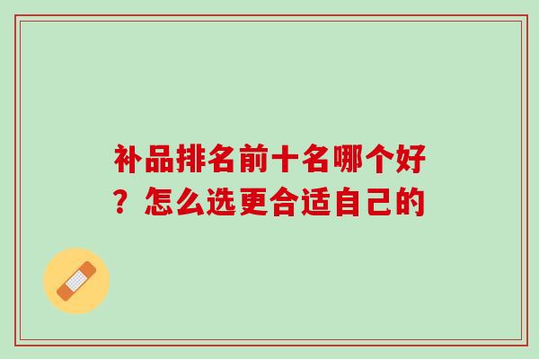 补品排名前十名哪个好？怎么选更合适自己的