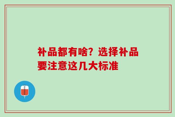 补品都有啥？选择补品要注意这几大标准