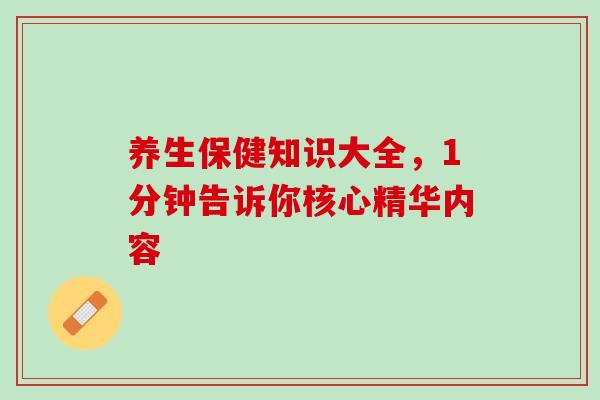 养生保健知识大全，1分钟告诉你核心精华内容