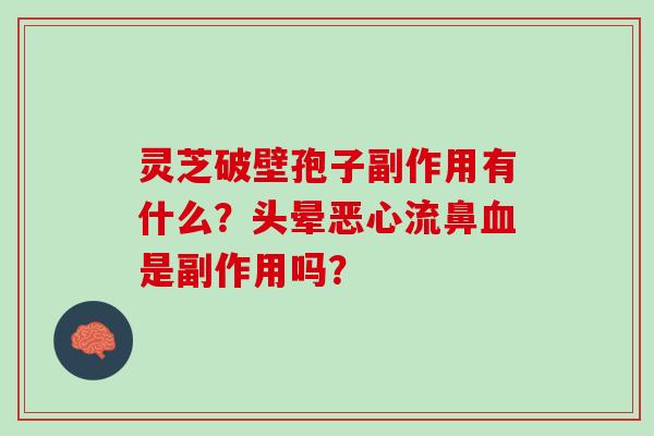 灵芝破壁孢子副作用有什么？头晕恶心流鼻是副作用吗？