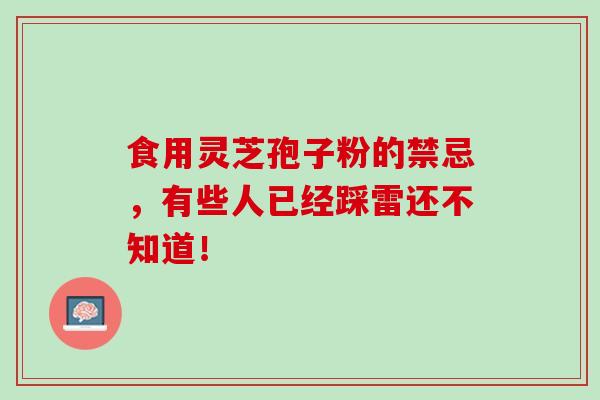 食用灵芝孢子粉的禁忌，有些人已经踩雷还不知道！