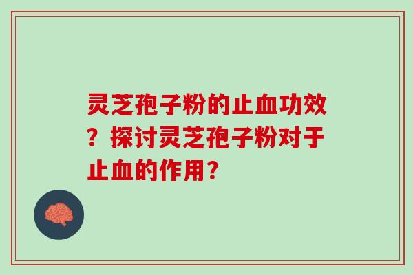 灵芝孢子粉的止功效？探讨灵芝孢子粉对于止的作用？