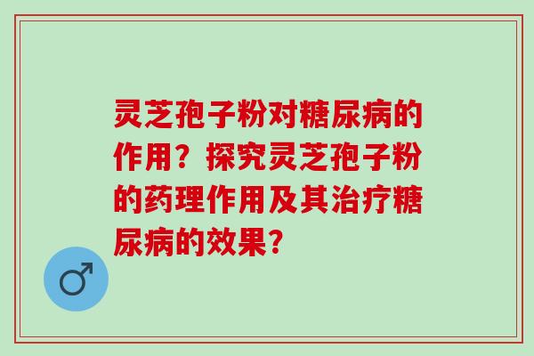 灵芝孢子粉对的作用？探究灵芝孢子粉的药理作用及其的效果？