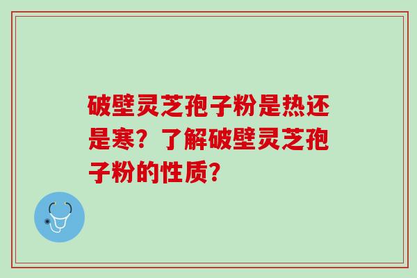 破壁灵芝孢子粉是热还是寒？了解破壁灵芝孢子粉的性质？