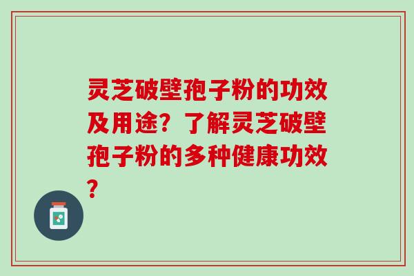 灵芝破壁孢子粉的功效及用途？了解灵芝破壁孢子粉的多种健康功效？