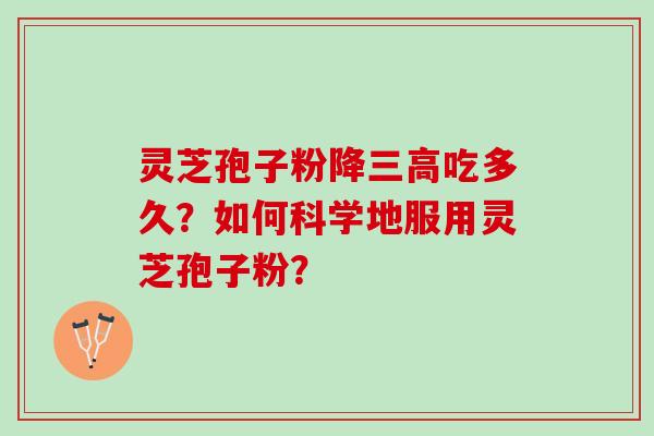 灵芝孢子粉降吃多久？如何科学地服用灵芝孢子粉？