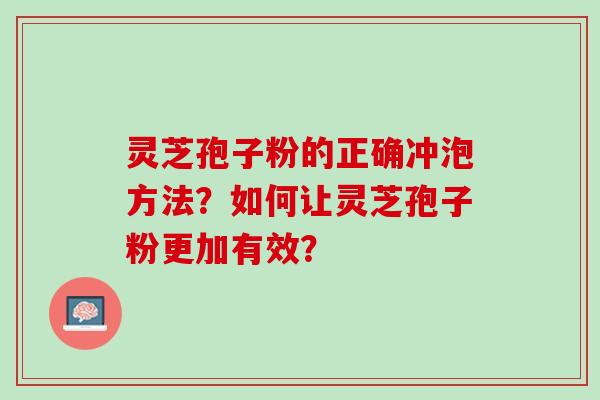 灵芝孢子粉的正确冲泡方法？如何让灵芝孢子粉更加有效？