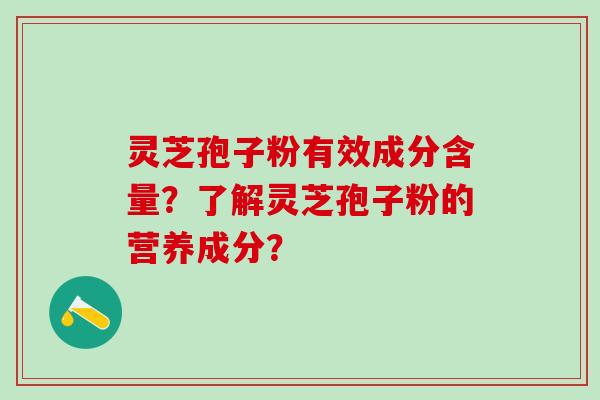 灵芝孢子粉有效成分含量？了解灵芝孢子粉的营养成分？