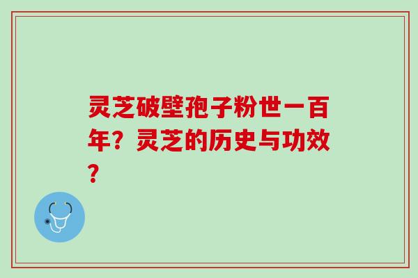 灵芝破壁孢子粉世一百年？灵芝的历史与功效？