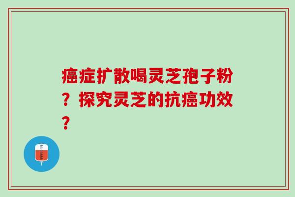 症扩散喝灵芝孢子粉？探究灵芝的抗功效？