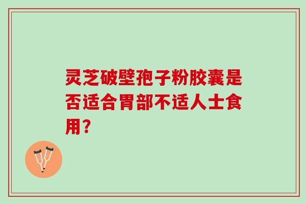 灵芝破壁孢子粉胶囊是否适合胃部不适人士食用？