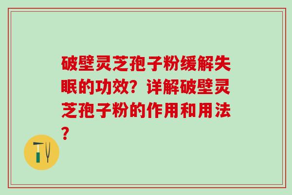 破壁灵芝孢子粉缓解的功效？详解破壁灵芝孢子粉的作用和用法？