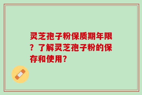 灵芝孢子粉保质期年限？了解灵芝孢子粉的保存和使用？