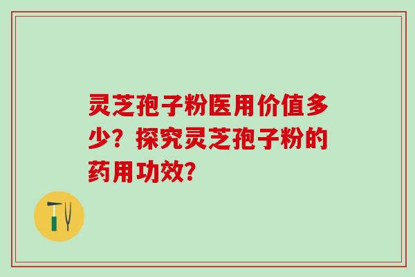 灵芝孢子粉医用价值多少？探究灵芝孢子粉的药用功效？