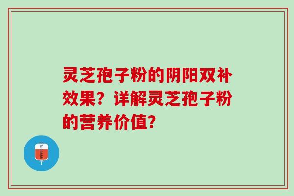 灵芝孢子粉的阴阳双补效果？详解灵芝孢子粉的营养价值？