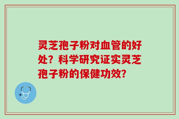 灵芝孢子粉对的好处？科学研究证实灵芝孢子粉的保健功效？