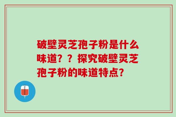 破壁灵芝孢子粉是什么味道？？探究破壁灵芝孢子粉的味道特点？