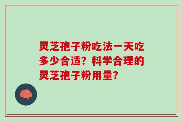 灵芝孢子粉吃法一天吃多少合适？科学合理的灵芝孢子粉用量？