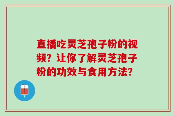 直播吃灵芝孢子粉的视频？让你了解灵芝孢子粉的功效与食用方法？