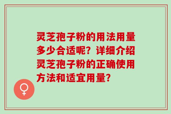 灵芝孢子粉的用法用量多少合适呢？详细介绍灵芝孢子粉的正确使用方法和适宜用量？