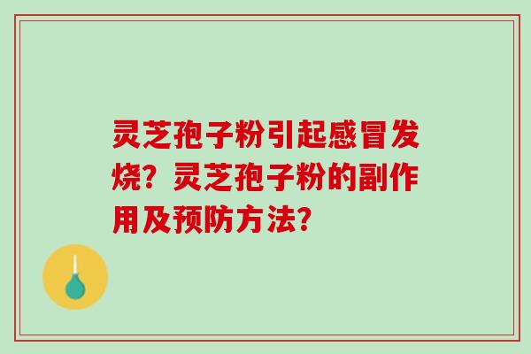 灵芝孢子粉引起感冒发烧？灵芝孢子粉的副作用及预防方法？