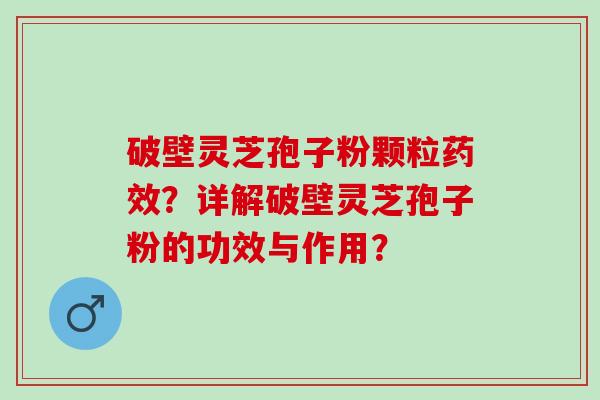 破壁灵芝孢子粉颗粒？详解破壁灵芝孢子粉的功效与作用？