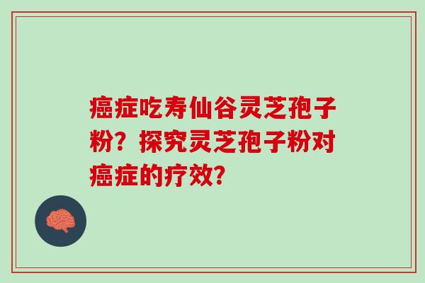 症吃寿仙谷灵芝孢子粉？探究灵芝孢子粉对症的疗效？