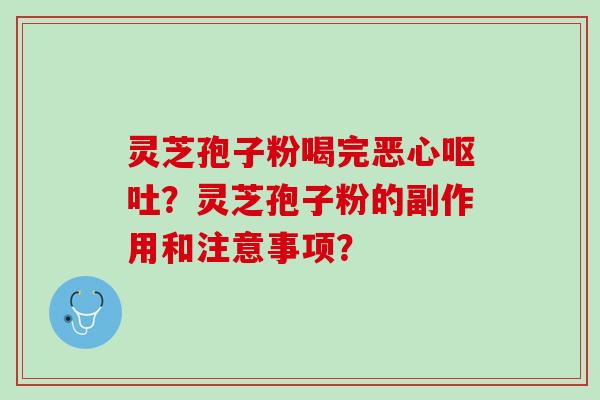 灵芝孢子粉喝完恶心？灵芝孢子粉的副作用和注意事项？