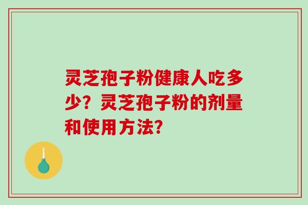灵芝孢子粉健康人吃多少？灵芝孢子粉的剂量和使用方法？