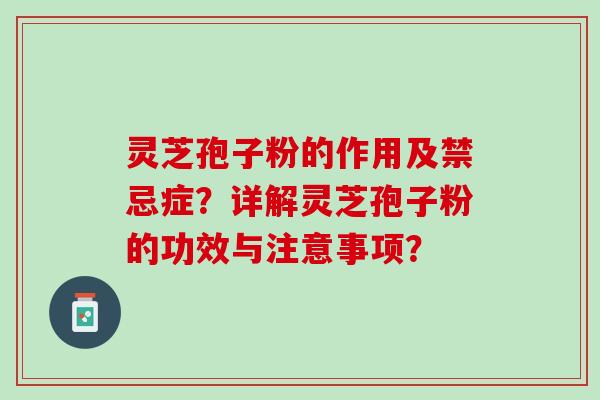 灵芝孢子粉的作用及禁忌症？详解灵芝孢子粉的功效与注意事项？