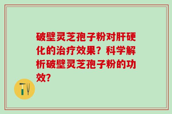 破壁灵芝孢子粉对的效果？科学解析破壁灵芝孢子粉的功效？