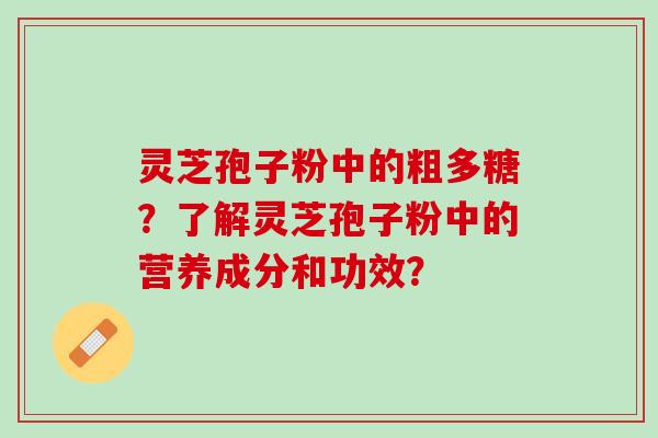 灵芝孢子粉中的粗多糖？了解灵芝孢子粉中的营养成分和功效？