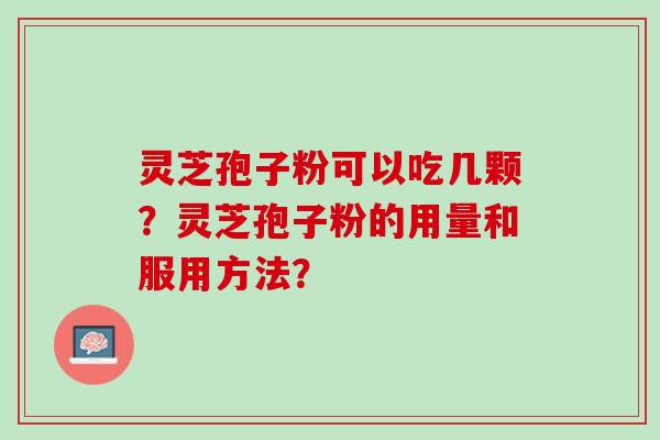 灵芝孢子粉可以吃几颗？灵芝孢子粉的用量和服用方法？