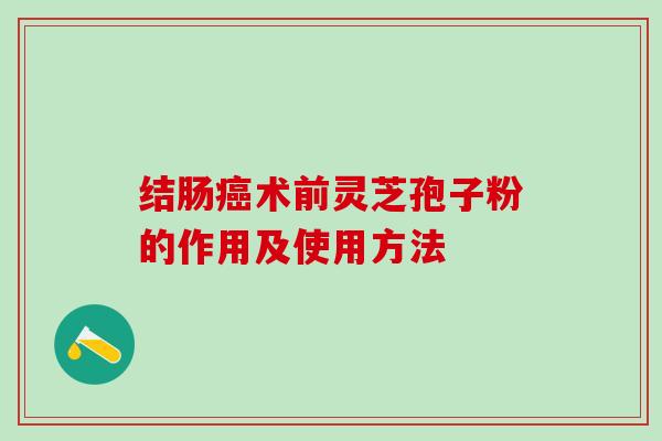 结肠癌术前灵芝孢子粉的作用及使用方法