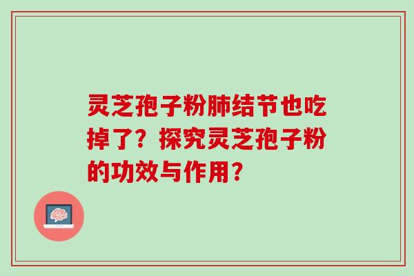 灵芝孢子粉结节也吃掉了？探究灵芝孢子粉的功效与作用？