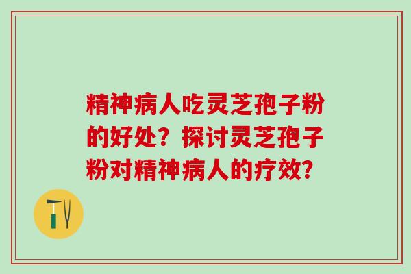 精神人吃灵芝孢子粉的好处？探讨灵芝孢子粉对精神人的疗效？