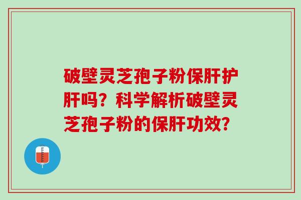 破壁灵芝孢子粉吗？科学解析破壁灵芝孢子粉的功效？
