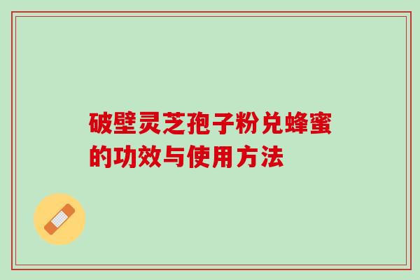 破壁灵芝孢子粉兑蜂蜜的功效与使用方法
