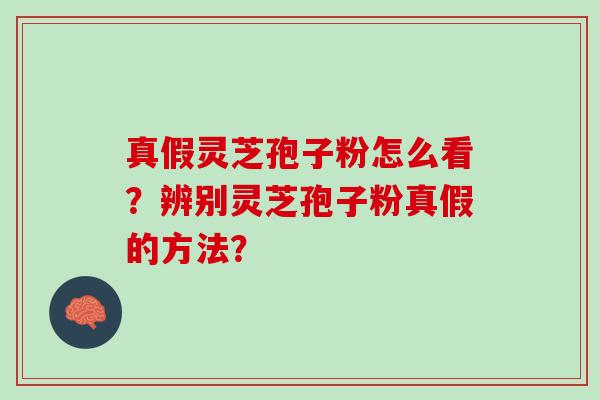 真假灵芝孢子粉怎么看？辨别灵芝孢子粉真假的方法？