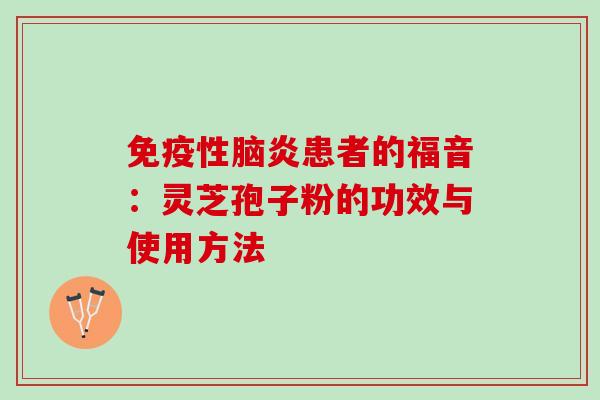 免疫性脑炎患者的福音：灵芝孢子粉的功效与使用方法