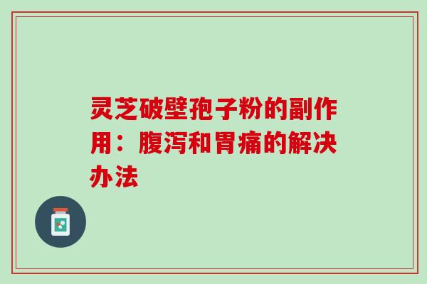 灵芝破壁孢子粉的副作用：腹泻和胃痛的解决办法