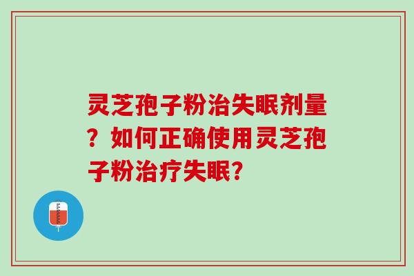 灵芝孢子粉剂量？如何正确使用灵芝孢子粉？