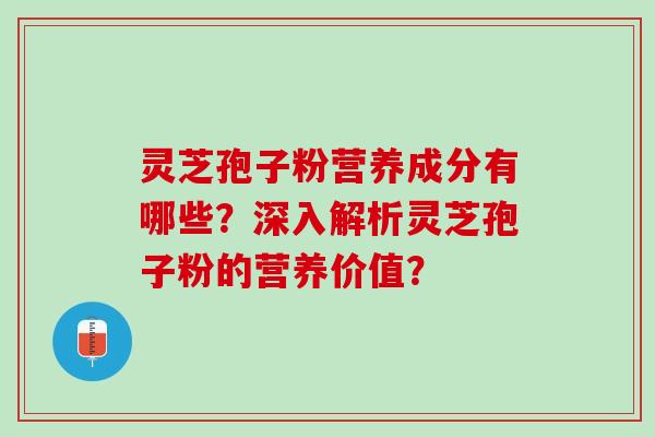 灵芝孢子粉营养成分有哪些？深入解析灵芝孢子粉的营养价值？