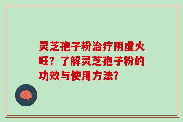 灵芝孢子粉治疗阴虚火旺？了解灵芝孢子粉的功效与使用方法？