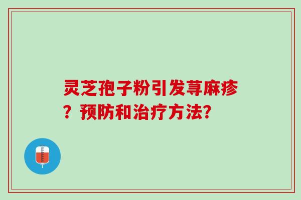 灵芝孢子粉引发荨麻疹？预防和治疗方法？