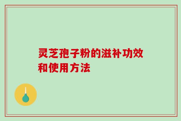 灵芝孢子粉的滋补功效和使用方法