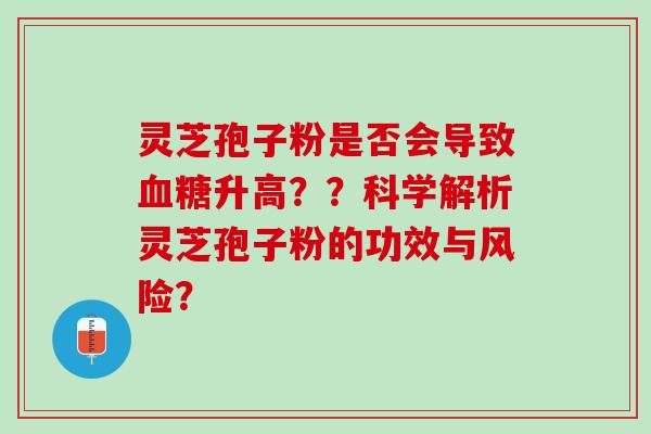 灵芝孢子粉是否会导致血糖升高？？科学解析灵芝孢子粉的功效与风险？
