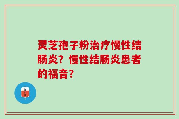 灵芝孢子粉慢性结？慢性结患者的福音？