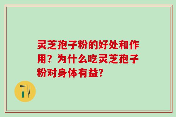 灵芝孢子粉的好处和作用？为什么吃灵芝孢子粉对身体有益？